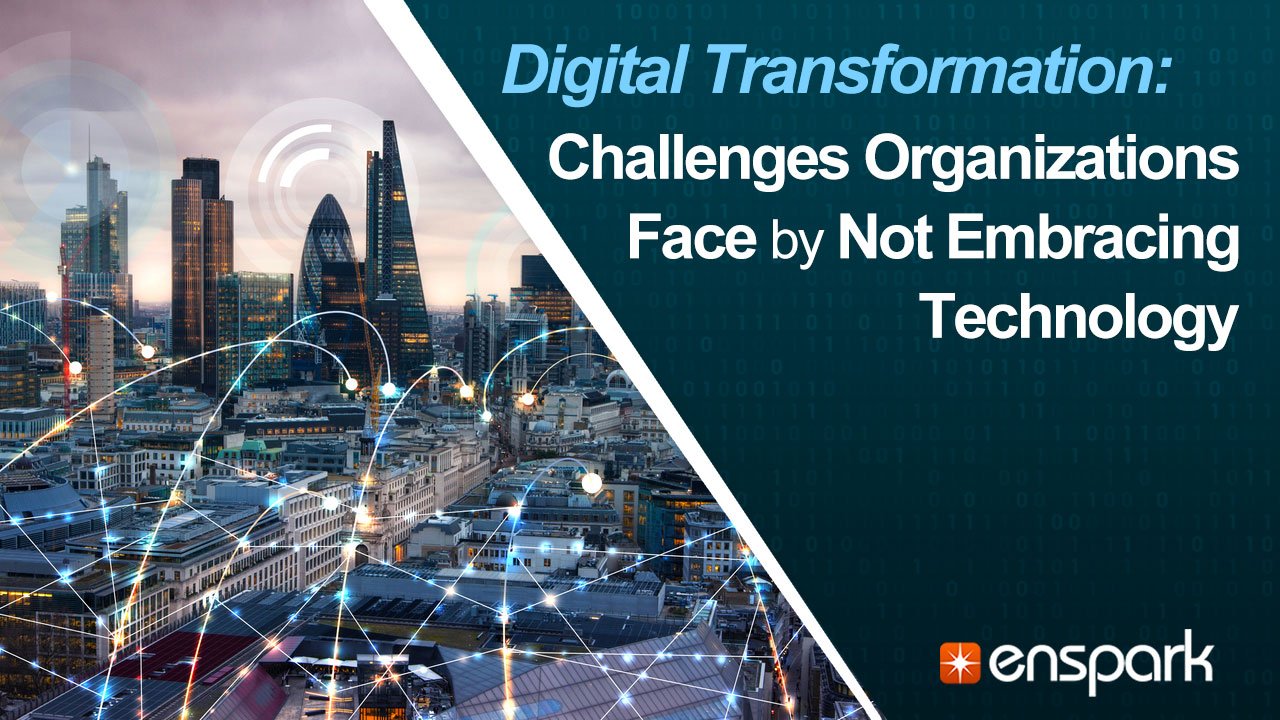 Digital Transformation: Challenges Organizations Face by Not Embracing Technology
