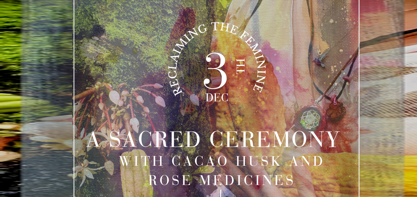 Reclaiming the Feminine: A Sacred Ceremony with Cacao Husk & Rose